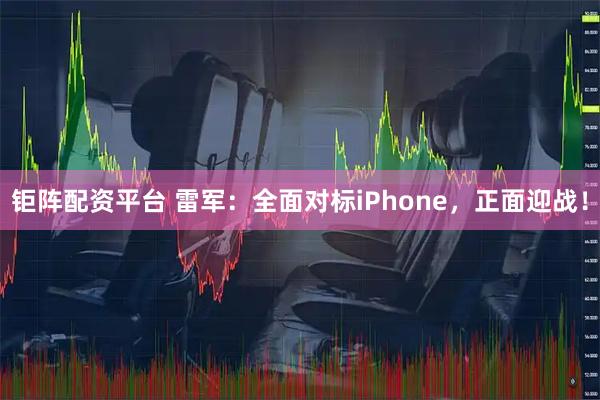 钜阵配资平台 雷军:全面对标iPhone,正面迎战!