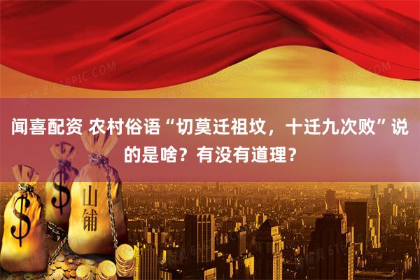 闻喜配资 农村俗语“切莫迁祖坟，十迁九次败”说的是啥？有没有道理？