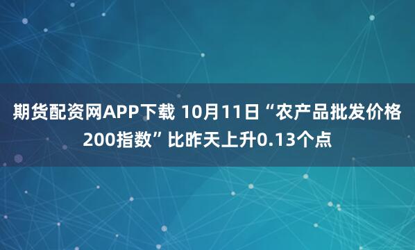 期货配资网APP下载 10月11日“农产品批发价格200指数”比昨天上升0.13个点