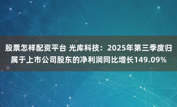 股票怎样配资平台 光库科技：2025年第三季度归属于上市公司股东的净利润同比增长149.09%