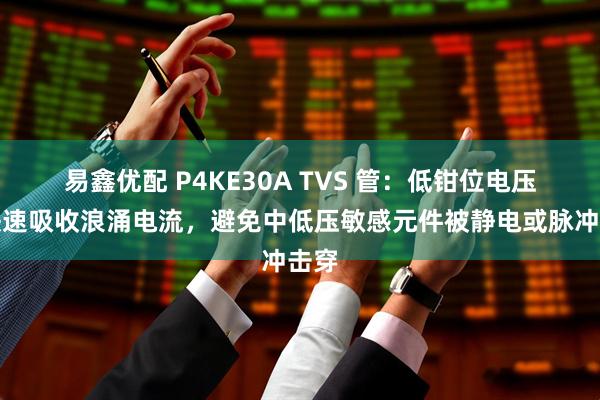 易鑫优配 P4KE30A TVS 管：低钳位电压，快速吸收浪涌电流，避免中低压敏感元件被静电或脉冲击穿