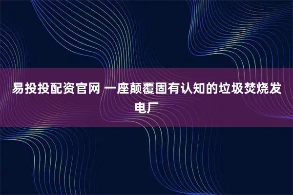 易投投配资官网 一座颠覆固有认知的垃圾焚烧发电厂