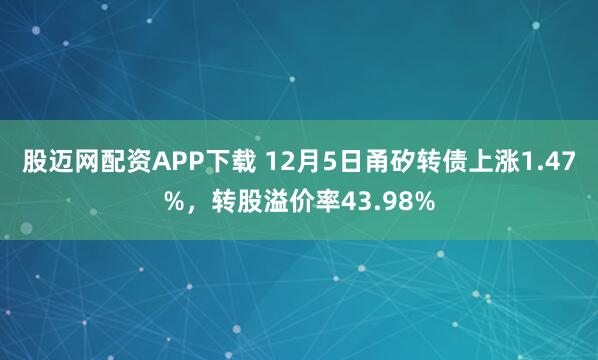 股迈网配资APP下载 12月5日甬矽转债上涨1.47%，转股溢价率43.98%