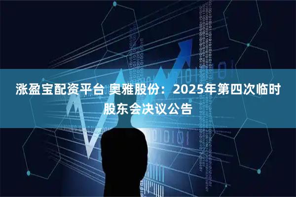 涨盈宝配资平台 奥雅股份：2025年第四次临时股东会决议公告