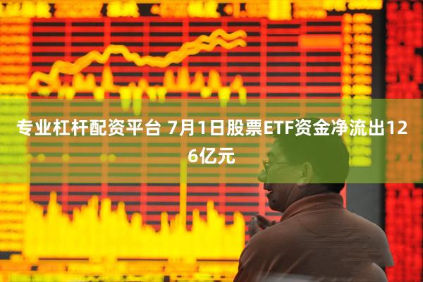 专业杠杆配资平台 7月1日股票ETF资金净流出126亿元