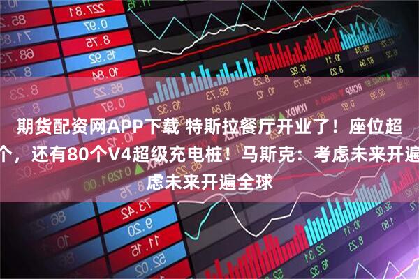 期货配资网APP下载 特斯拉餐厅开业了！座位超250个，还有80个V4超级充电桩！马斯克：考虑未来开遍全球