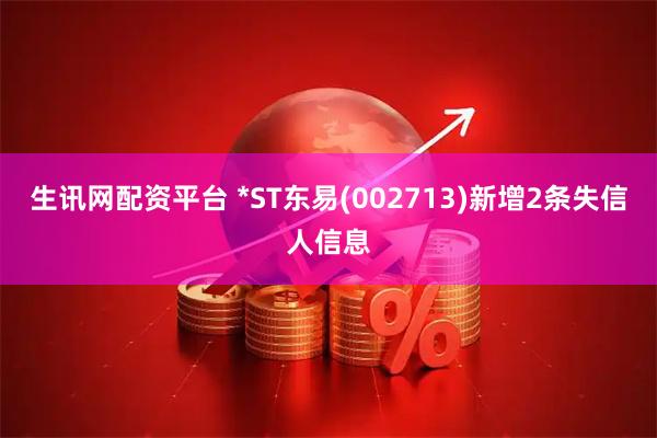 生讯网配资平台 *ST东易(002713)新增2条失信人信息