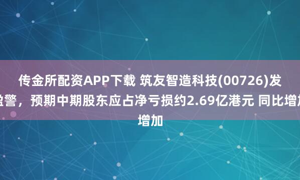 传金所配资APP下载 筑友智造科技(00726)发盈警，预期中期股东应占净亏损约2.69亿港元 同比增加