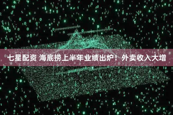七星配资 海底捞上半年业绩出炉！外卖收入大增