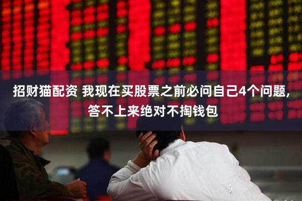 招财猫配资 我现在买股票之前必问自己4个问题, 答不上来绝对不掏钱包